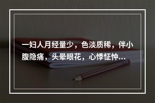 一妇人月经量少，色淡质稀，伴小腹隐痛，头晕眼花，心悸怔忡，面