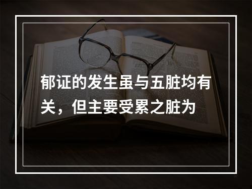 郁证的发生虽与五脏均有关，但主要受累之脏为