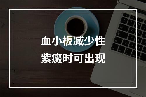 血小板减少性紫癜时可出现