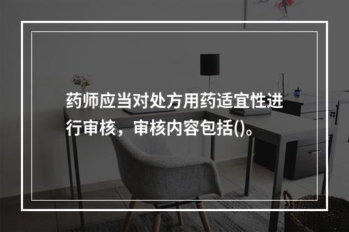 药师应当对处方用药适宜性进行审核，审核内容包括()。