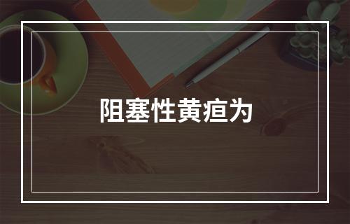 阻塞性黄疸为