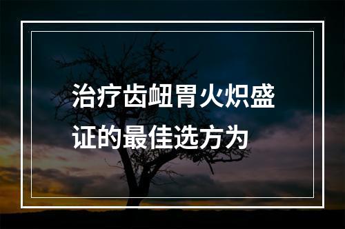 治疗齿衄胃火炽盛证的最佳选方为