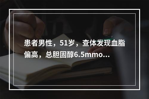 患者男性，51岁，查体发现血脂偏高，总胆固醇6.5mmol/