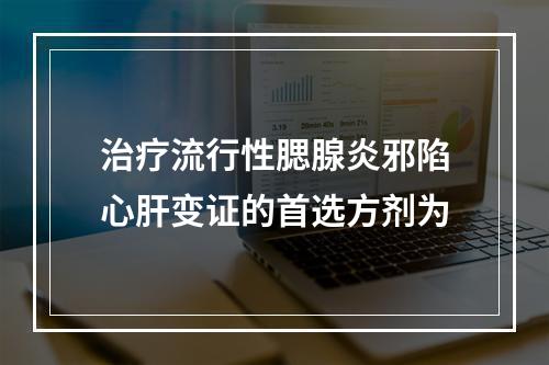 治疗流行性腮腺炎邪陷心肝变证的首选方剂为