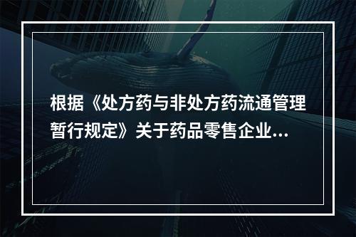 根据《处方药与非处方药流通管理暂行规定》关于药品零售企业销售