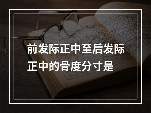 前发际正中至后发际正中的骨度分寸是