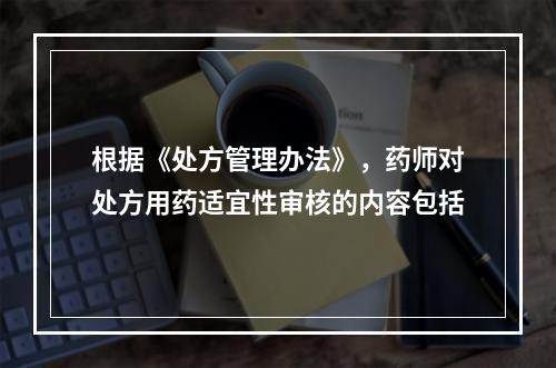 根据《处方管理办法》，药师对处方用药适宜性审核的内容包括