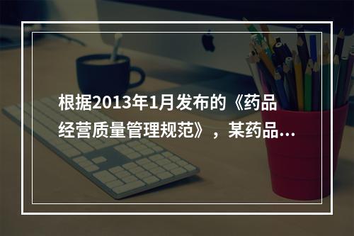 根据2013年1月发布的《药品经营质量管理规范》，某药品零售