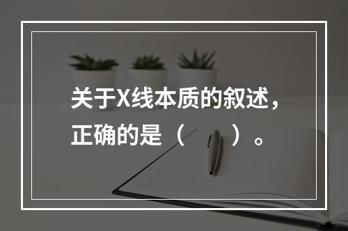 关于X线本质的叙述，正确的是（　　）。