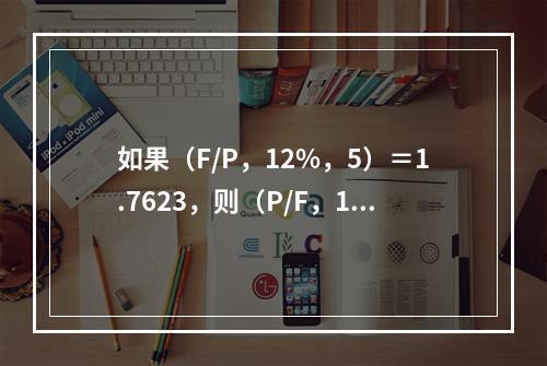 如果（F/P，12%，5）＝1.7623，则（P/F，12%