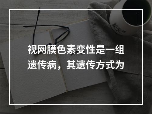 视网膜色素变性是一组遗传病，其遗传方式为