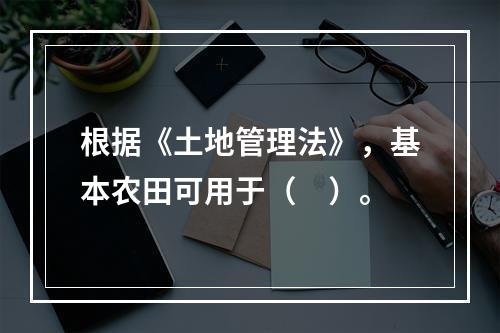 根据《土地管理法》，基本农田可用于（　）。