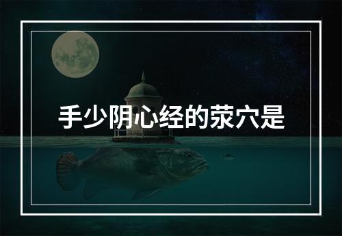 手少阴心经的荥穴是