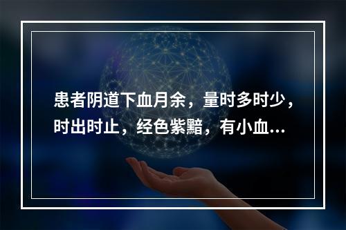 患者阴道下血月余，量时多时少，时出时止，经色紫黯，有小血块，