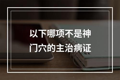 以下哪项不是神门穴的主治病证