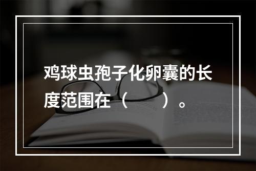 鸡球虫孢子化卵囊的长度范围在（　　）。