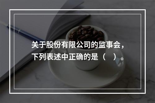 关于股份有限公司的监事会，下列表述中正确的是（　）。