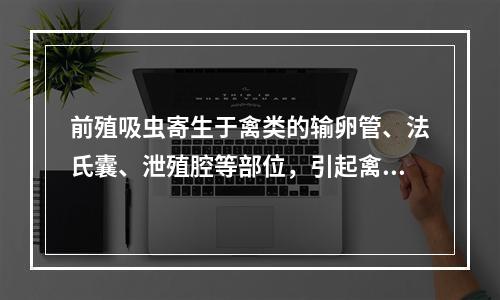 前殖吸虫寄生于禽类的输卵管、法氏囊、泄殖腔等部位，引起禽类