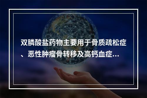 双膦酸盐药物主要用于骨质疏松症、恶性肿瘤骨转移及高钙血症等的