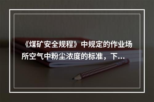 《煤矿安全规程》中规定的作业场所空气中粉尘浓度的标准，下列选