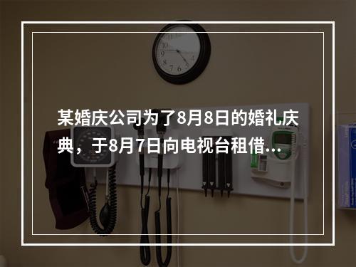 某婚庆公司为了8月8日的婚礼庆典，于8月7日向电视台租借一套