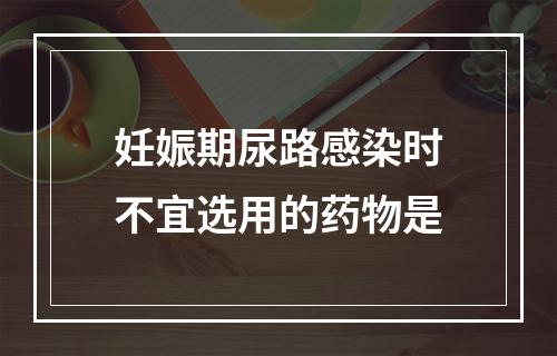 妊娠期尿路感染时不宜选用的药物是