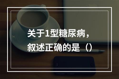 关于1型糖尿病，叙述正确的是（）