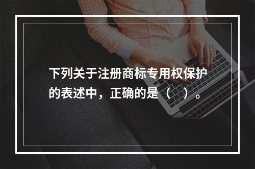 下列关于注册商标专用权保护的表述中，正确的是（　）。