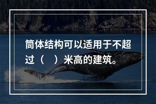 筒体结构可以适用于不超过（　）米高的建筑。