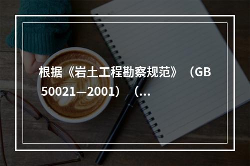 根据《岩土工程勘察规范》（GB 50021—2001）（2