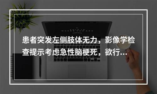 患者突发左侧肢体无力，影像学检查提示考虑急性脑梗死，欲行溶栓