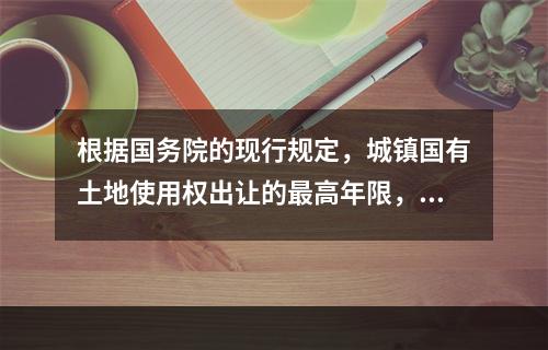 根据国务院的现行规定，城镇国有土地使用权出让的最高年限，按土