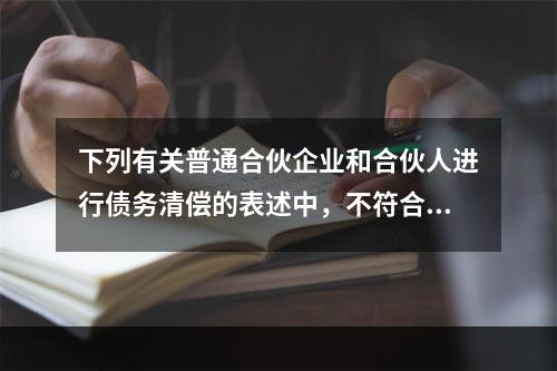 下列有关普通合伙企业和合伙人进行债务清偿的表述中，不符合新颁