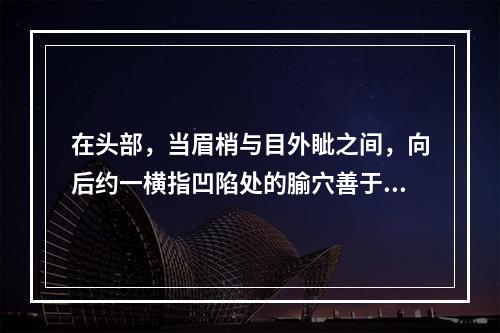 在头部，当眉梢与目外眦之间，向后约一横指凹陷处的腧穴善于治疗