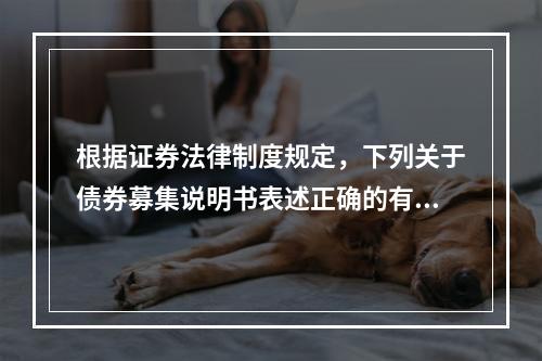 根据证券法律制度规定，下列关于债券募集说明书表述正确的有（　