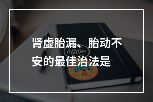 肾虚胎漏、胎动不安的最佳治法是