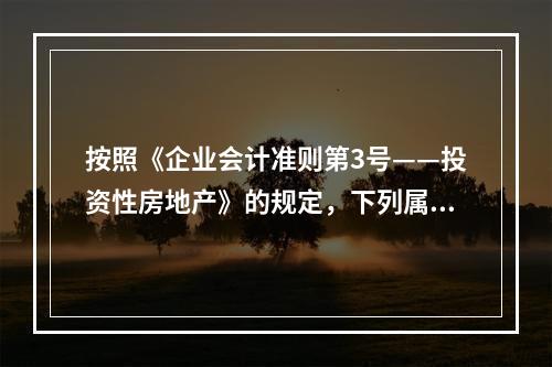 按照《企业会计准则第3号——投资性房地产》的规定，下列属于投