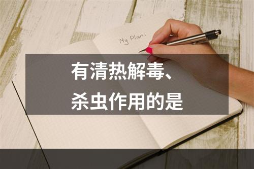 有清热解毒、杀虫作用的是