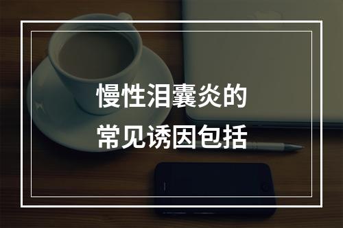 慢性泪囊炎的常见诱因包括