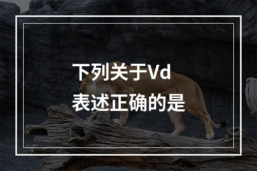 下列关于Vd表述正确的是