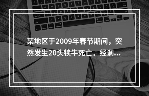 某地区于2009年春节期间，突然发生20头犊牛死亡。经调查