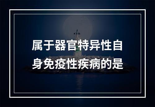 属于器官特异性自身免疫性疾病的是