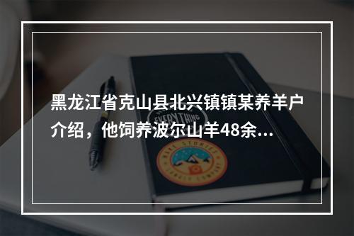 黑龙江省克山县北兴镇镇某养羊户介绍，他饲养波尔山羊48余只