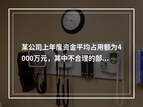 某公司上年度资金平均占用额为4000万元，其中不合理的部分是