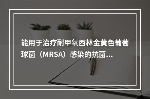 能用于治疗耐甲氧西林金黄色葡萄球菌（MRSA）感染的抗菌药物