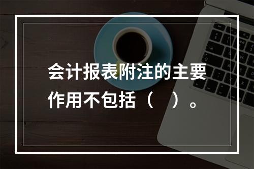 会计报表附注的主要作用不包括（　）。