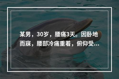 某男，30岁，腰痛3天。因卧地而寐，腰部冷痛重着，俯仰受限，