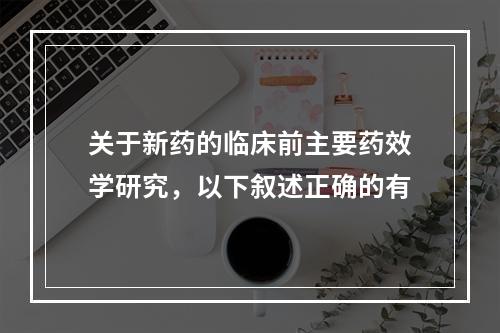 关于新药的临床前主要药效学研究，以下叙述正确的有