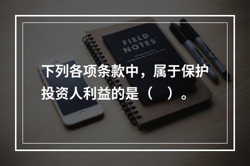 下列各项条款中，属于保护投资人利益的是（　）。