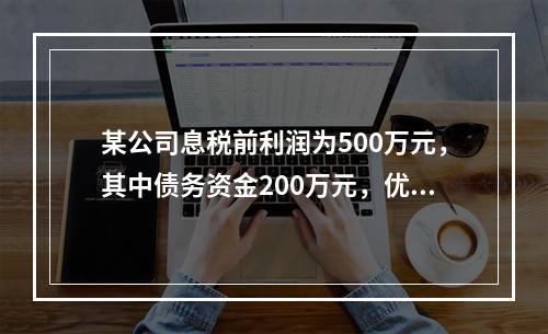 某公司息税前利润为500万元，其中债务资金200万元，优先股